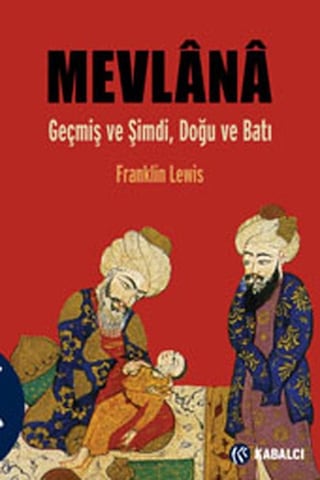 Mevlana - Geçmiş ve Şimdi Doğu ve Batı - Franklin Lewis - Kabalcı Yayınevi Mevlana - Geçmiş ve Şimdi Doğu ve Batı - Franklin Lewis - Kabalcı Yayınevi