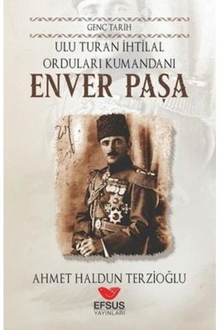 Ulu Turan İhtilal Orduları Komutanı: Enver Paşa - Genç Tarih - Ahmet Haldun Terzioğlu - Efsus