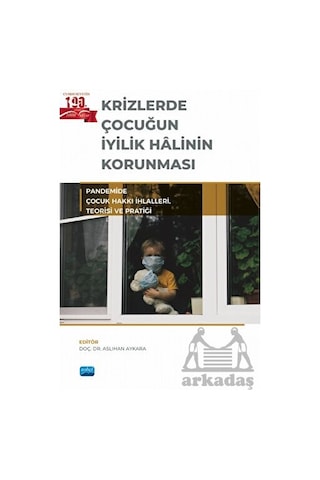 Krizlerde Çocuğun İyilik Halinin Korunması - Pandemide Çocuk Hakkı İhlalleri Teorisi ve Pratiği- Nobel Akademik Yayıncılık