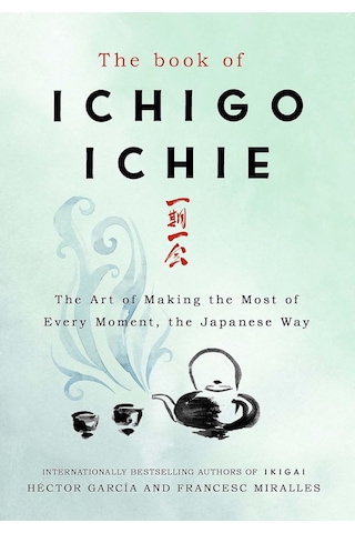 The Book Of Ichigo Ichie: The Art Of Making The Most Of Every Moment, The Japanese Way