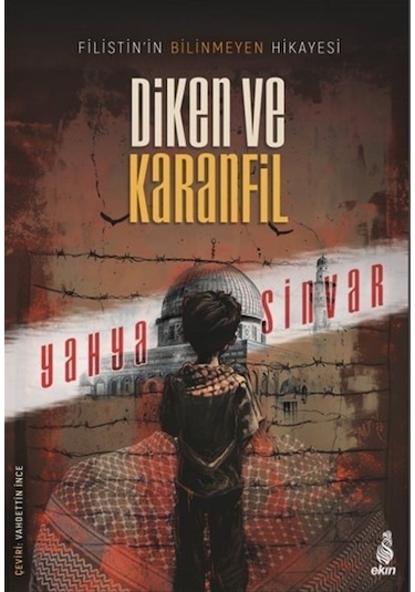 Diken ve Karanfil - Filistin'in Bilinmeyen Hikayesi - Yahya Sinvar - Ekin Yayınları