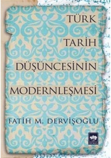 Türk Tarih Düşüncesinin Modernleşmesi - Fatih M. Dervişoğlu - Ötüken Neşriyat