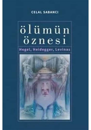 Ölümün Öznesi - Hegel Heidegger Levinas - Celal Sabancı - Çizgi Kitabevi