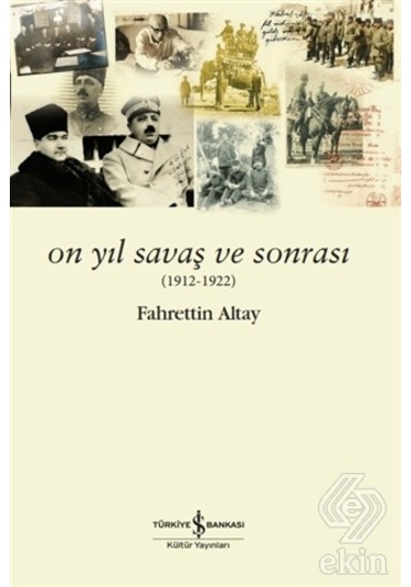On Yıl Savaş ve Sonrası 1912 - 1922 - Fahrettin Altay - İş Bankası Kültür Yayınları