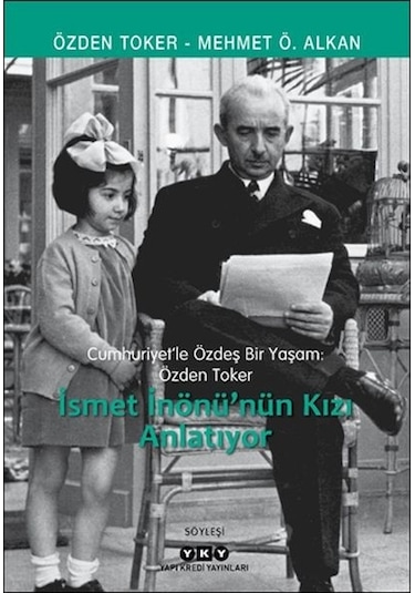 İsmet İnönü'nün Kızı Anlatıyor - Cumhuriyetle Özdeş Bir Yaşam: Özden Toker - Mehmet Ö. Alkan - Yapı Kredi Yayınları