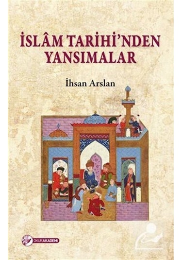 İslam Tarihi'nden Yansımalar  - İhsan Arslan  - Okur Akademi