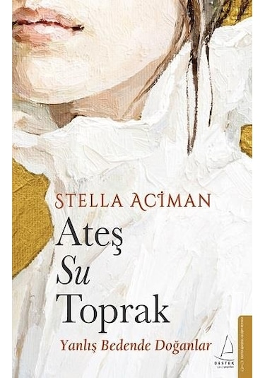 Ateş Su Toprak - Yanlış Bedende Doğanlar - Stella Aciman - Destek Yayınları