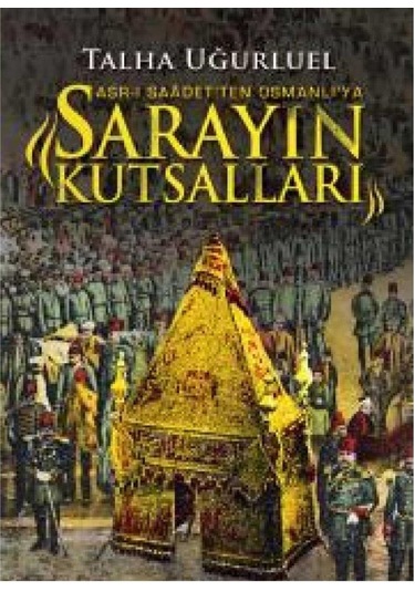 Sarayın Kutsalları: Asr-ı Saadet'ten Osmanlı'ya: -talha Uğurluel