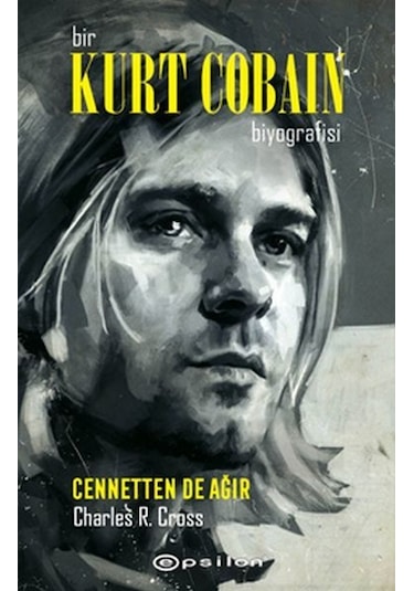 Bir Kurt Cobain Biyografisi: Cennetten de Ağır - Charles R. Cross - Epsilon Yayınevi