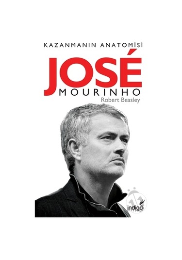 Jose Mourinho-Kazanmanın Anatomisi - Robert W. Beasley - İndigo Kitap