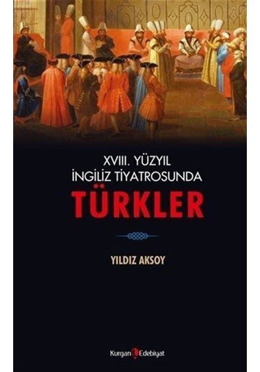 18. Yüzyıl İngiliz Tiyatrosunda Türkler - Yıldız Aksoy - Kurgan Edebiyat