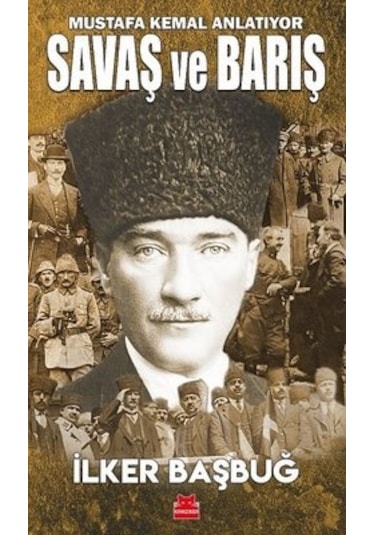 Savaş ve Barış - Mustafa Kemal Anlatıyor - İlker Başbuğ - Kırmızı Kedi