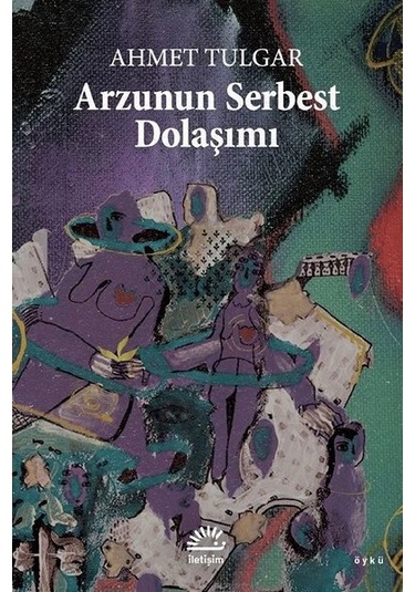 Arzunun Serbest Dolaşımı - Ahmet Tulgar - İletişim Yayınları