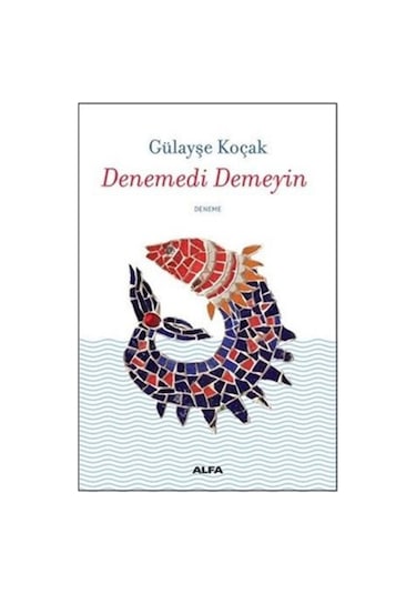 Denemedi Demeyin - Gülayşe Koçak - Alfa Yayıncılık