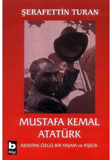 Mustafa Kemal Atatürk-Kendine Özgü Bir Yaşam ve Kişilik - Şerafettin Turan - Bilgi Yayınevi