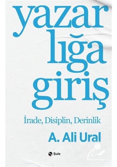 Yazarlığa Giriş & İrade, Disiplin, Derinlik / A. Ali Ural