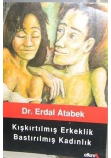 Kışkırtılmış Erkeklik Bastırılmış Kadınlık/Erdal Atabek