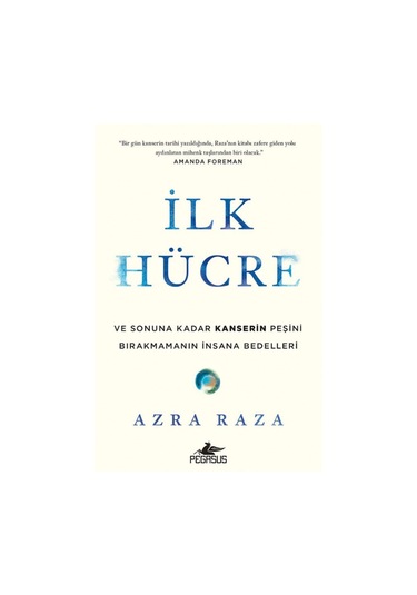 İlk Hücre: Ve Sonuna Kadar Kanserin Peşini Bırakmamanın Insana Bedelleri - Azra Raza