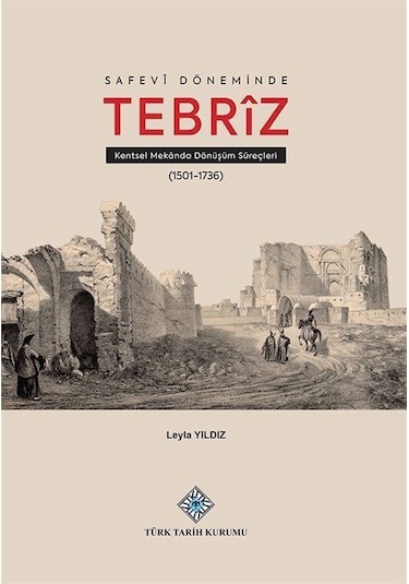 Safevî Döneminde Tebrîz Kentsel Mekanda Dönüşüm Süreçleri / Le...