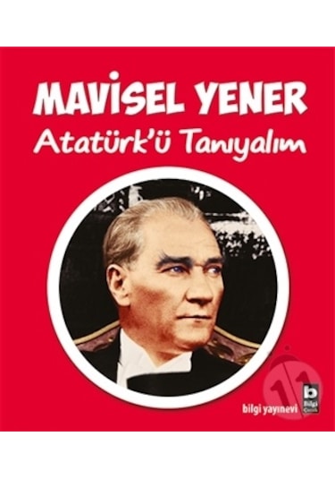 Atatürk'ü Tanıyalım - Mavisel Yener - Bilgi Yayınevi