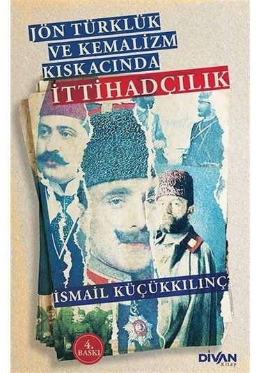 Jön Türklük ve Kemalizm Kıskacında İttihadçılık - İsmail Küçükkılınç - Divan Kitap