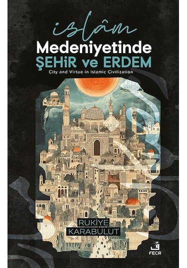 İslam Medeniyetinde Şehir Ve Erdem / Rukiye Karabulut