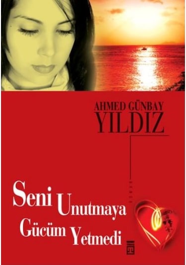 Seni Unutmaya Gücüm Yetmedi - Ahmet Günbay Yıldız - Timaş Yayınları
