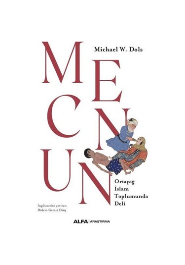 Mecnun - Ortaçağ İslam Toplumunda Deli - Michael W. Dols - Alfa Yayıncılık