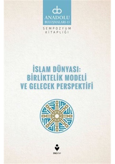 İslam Dünyası: Birliktelik Modeli ve Gelecek Perspektifi / Kol...