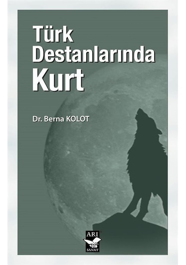 Türk Destanlarında Kurt - Berna Kolot - Arı Sanat Yayınevi