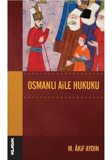 Osmanlı Aile Hukuku - M. Akif Aydın - Klasik Yayınları