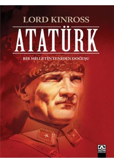 Atatürk - Bir Milletin Yeniden Doğuşu - Lord Kinross - Altın Kitaplar