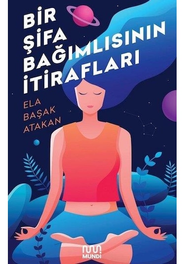 Bir Şifa Bağımlısının İtirafları - Ela Başak Atakan - Mundi