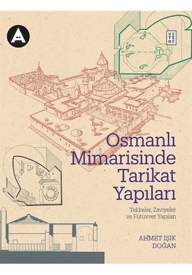 Osmanlı Mimarisinde Tarikat Yapıları: Tekkeler Zaviyeler ve Fütüvvet Yapıları - Ahmet Işık Doğan - Ketebe