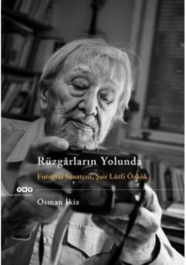 Rüzgarların Yolunda - Fotoğraf Sanatçısı Şair Lütfi Özkök - Osman İkiz - Yapı Kredi Yayınları
