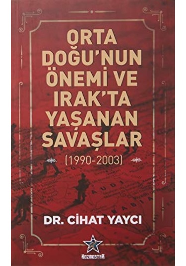 Orta Doğu'nun Önemi ve Irak'ta Yaşanan Savaşlar 1990 - 2003 - Cihat Yaycı - Kozmostar