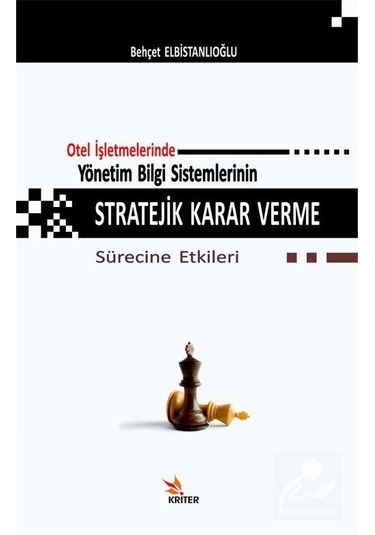 Otel İşletmelerinde Yönetim Bilgi Sistemlerinin Stratejik Karar Verme Sürecine Etkileri - Behçet Elbistanlıoğlu - Kriter