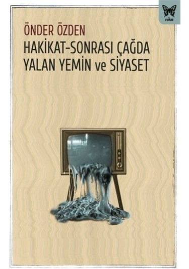 Hakikat-Sonrası Çağda Yalan Yemin ve Siyaset - Önder Özden - Nika Yayınevi