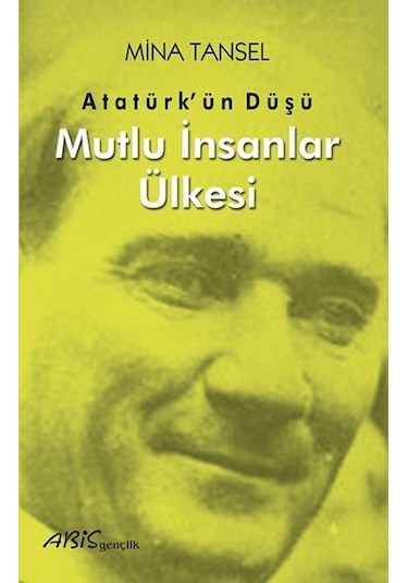 Atatürkün Düşü - Mutlu İnsanlar Ülkesi - Mina Tansel - Abis Yayınları