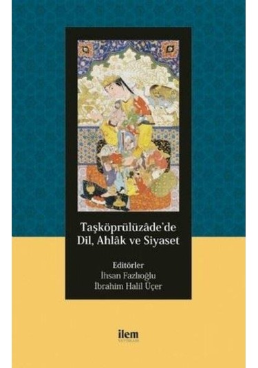Taşköprülüzadede Dil Ahlak ve Siyaset- İlem Yayınları