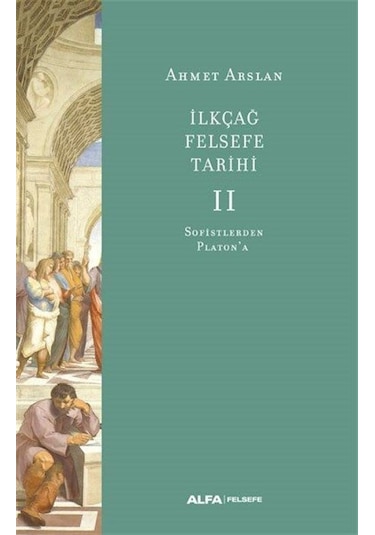 İlk Çağ Felsefe Tarihi 2 - Sofistlerden Platon'a - Ahmet Arslan - Alfa Yayıncılık