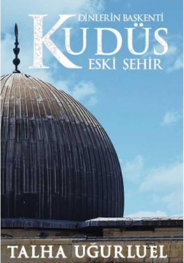 Dinlerin Başkenti Kudüs Eski Şehir - Talha Uğurluel İlk Baskı 2018