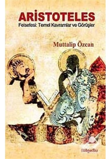Aristoteles Felsefesi: Temel Kavramlar ve Görüşler - Muttalip Özcan - Bilgesu Yayıncılık