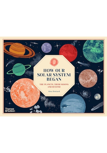 How Our Solar System Began: The Planets, Their Moons And Beyond