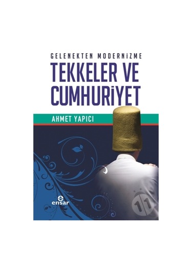 Gelenekten Modernizme Tekkeler ve Cumhuriyet - Ahmet Yapıcı - Ensar Neşriyat