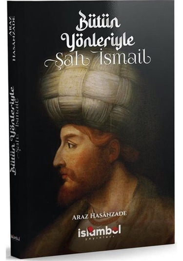 Bütün Yönleriyle Şah İsmail / Araz Hasanzade
