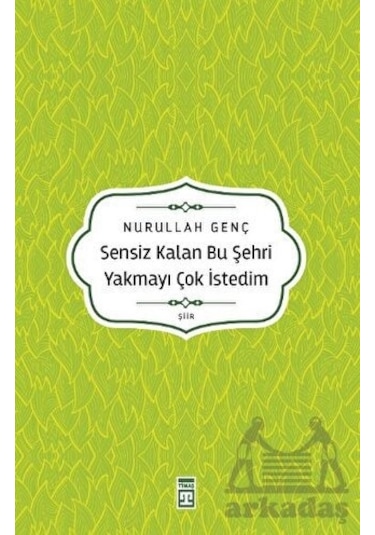 Sensiz Kalan Bu Şehri Yakmayı Çok İstedim - Nurullah Genç - Timaş Yayınları
