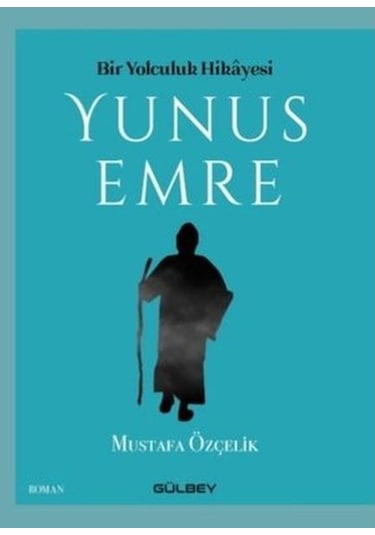 Bir Yolculuk Hikayesi: Yunus Emre - Mustafa Özçelik - Gülbey Yayınları
