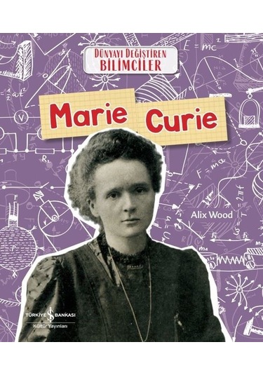 Marie Curie - Dünyayı Değiştiren Bilimciler - Alix Wood - İş Bankası Kültür Yayınları