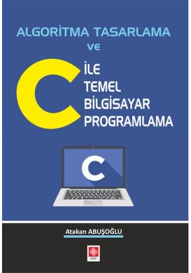 Algoritma Tasarlama ve C ile Temel Bilgisayar Programlama - Atakan Abuşoğlu - Ekin Basım Yayın